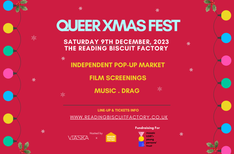 Christmas themed image with text that reads, "Hosted by Viaska and Reading Biscuit Factory, Queer Xmas Fest." Date: Saturday 9th December. Location: "Reading Biscuit Factory". Featured Events: "Independent Pop-Up Markets, Film Screenings, Music, and Drag." Artist Line-up: Hats t-m, Lady Jezzika, Colours and Fires, and Iota Events. Fundraising for Mosaic LGBT+ Young Persons' Trust." 