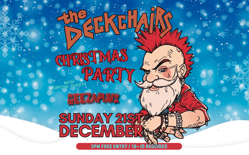 The Deckchairs Afternoon Christmas Party  Come on down for an afternoon of Christmas joy, peace and happiness...  oh .. and The Deckchairs!!  with Special Guests. GEEZAPUNX from Basingstoke  3pm FREE ENTRY