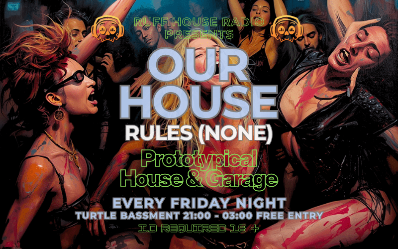 Ruff House Radio Presents...  OUR HOUSE (Rules None)  EVERY FRIDAY NIGHT  Prototypical House Music  9pm to 3am  FREE ENTRY / 18+ ID Required