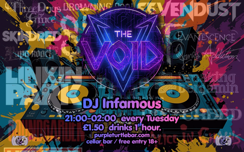 DJ Infamous hosts The Void in the Cellar Bar of the Purple Turtle every Tuesday from 9 - 2am, bringing you back the unmistakable sound of the Early Days of NU-Metal......  A sound like no other and loved by many, Drink offfers, Deals and Giveaways every week.  FREE ENTRY / 18+ ID Required