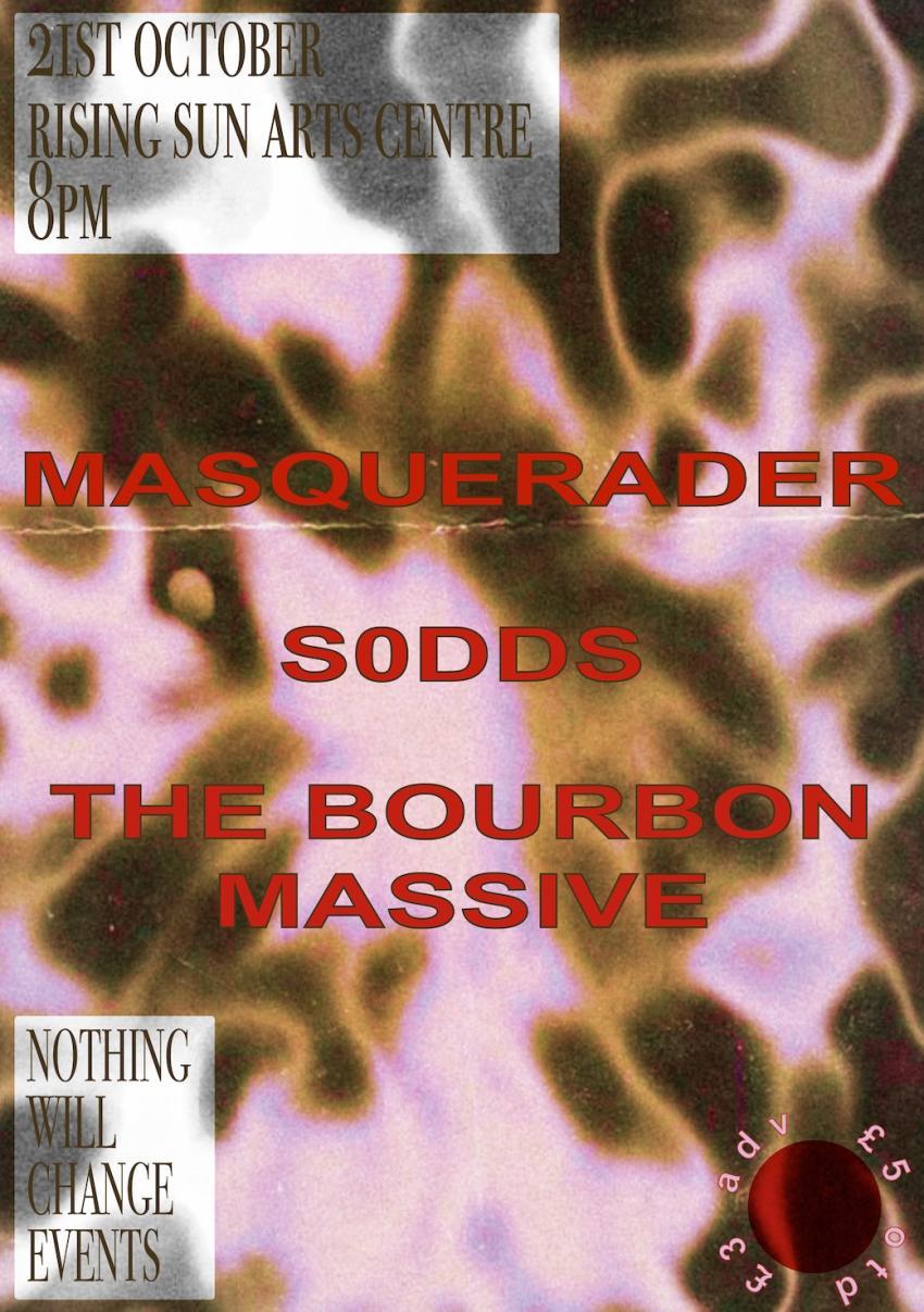 The poster for Nothing Will Change Events 4, listing the bands Masquerader, Sodds (spelled with a zero),  and The Bourbon Massive in red against a pink and brown abstract background. The event details are shown top-left in a white square, 21st October, The Rising Sun Arts Centre, 8pm. The NWCE logo is in the bottom-left, and the ticket price is shown bottom-right at £3 advance, £5 on the door.
