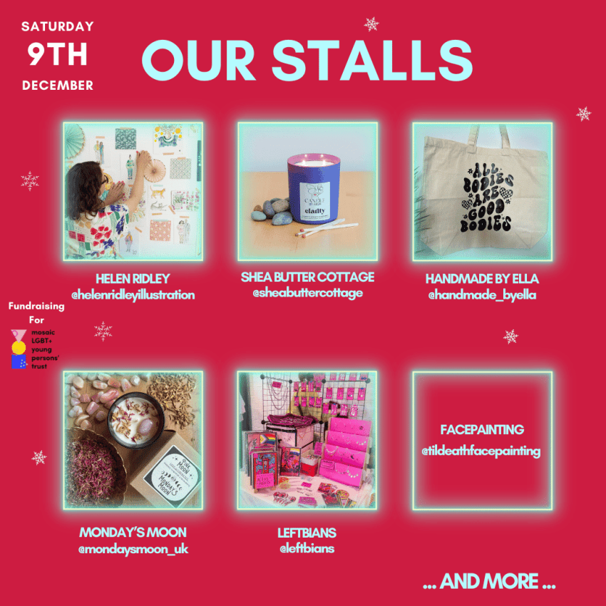 Market Stalls for the festival, Helen Ridley llustrations, selling drawings and designs, shea butter cottage selling candlesand candles, Handemade by ella, sells bags. Monday's Moon selling candles. Leftbians, who sell queer accessories, and a face painting stall.