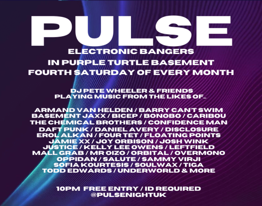 PULSE  ELECTRONIC BANGERS with Pete Wheeler (CUBED) + Friends  FOURTH SATURDAY OF EVERY MONTH  Purple Turtle Basement 10pm to 3am