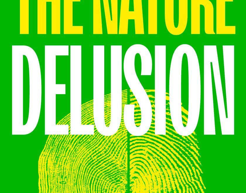 The cover of The Nature Delusion. A light Green book with The Nature in block capitals in yellow with Delusion in White. At the bottom of the cover in black text is Why we can't fix the world without fixing ourselves