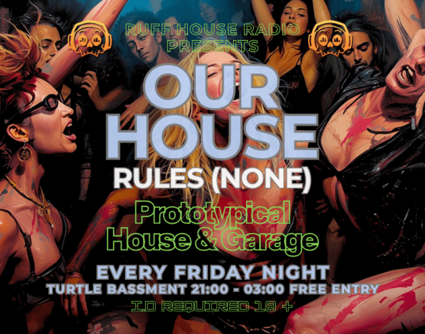 Ruff House Radio Presents...  OUR HOUSE (Rules None)  EVERY FRIDAY NIGHT  Prototypical House Music  9pm to 3am  FREE ENTRY / 18+ ID Required