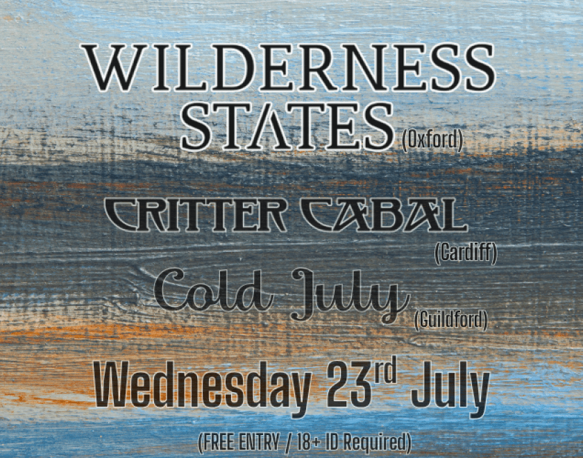 Wilderness States (Oxford) wildernessstatesband  "Stadium Indie" Atmospheric alt-rock band known for rich soundscapes & energetic live performances.  Critter Cabal (Cardiff) crittercabal "kinda kooky grunge trio"... with a hint of psychedelia!  Cold July (Guildford) coldjulyband Timeless, harmony-driven, Indie folk pop.  8pm FREE ENTRY / 18+ ID Required